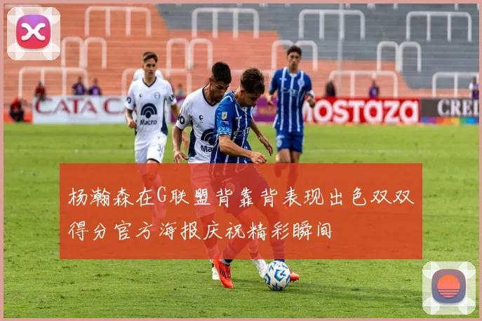 杨瀚森在G联盟背靠背表现出色双双得分官方海报庆祝精彩瞬间