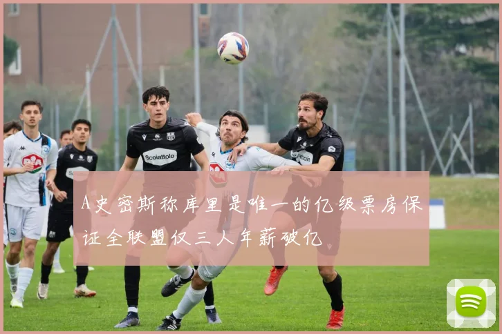 A史密斯称库里是唯一的亿级票房保证全联盟仅三人年薪破亿