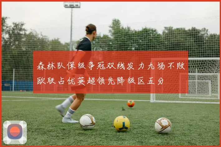 森林队保级争冠双线发力九场不败欧联占优英超领先降级区五分