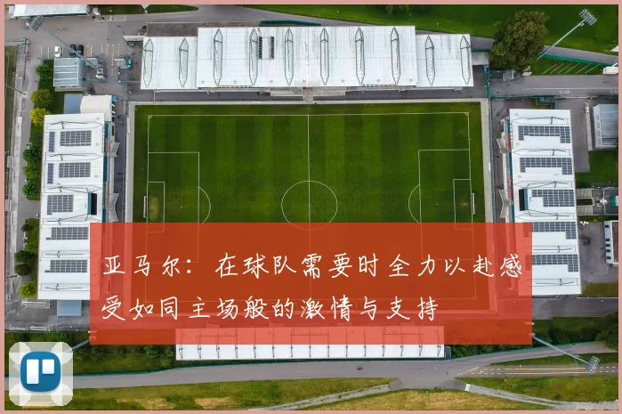 亚马尔：在球队需要时全力以赴感受如同主场般的激情与支持