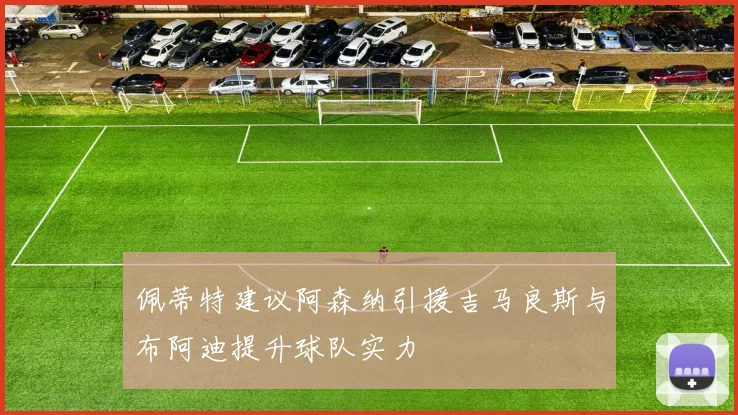 佩蒂特建议阿森纳引援吉马良斯与布阿迪提升球队实力