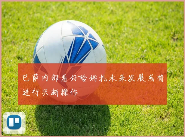 巴萨内部看好哈姆扎未来发展或将进行买断操作