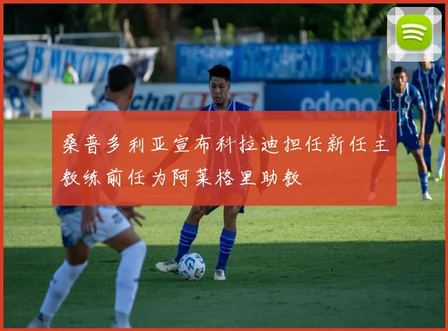 桑普多利亚宣布科拉迪担任新任主教练前任为阿莱格里助教