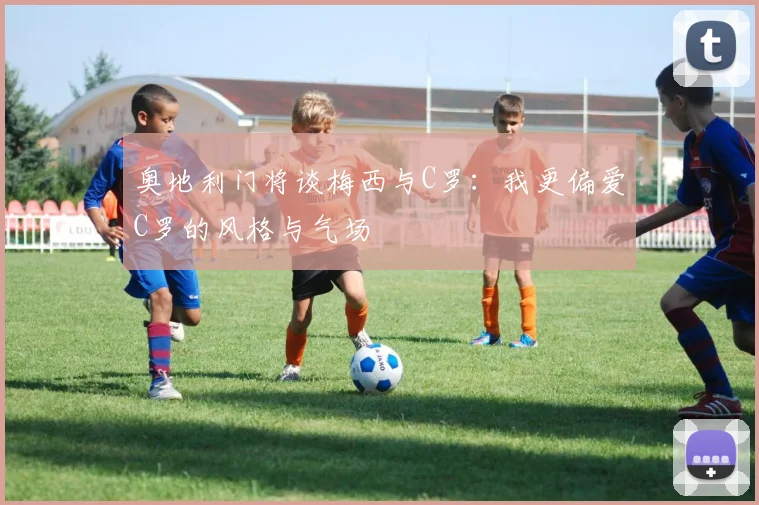 奥地利门将谈梅西与C罗：我更偏爱C罗的风格与气场
