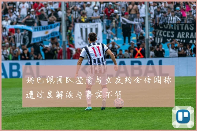 姆巴佩团队澄清与女友约会传闻称遭过度解读与事实不符