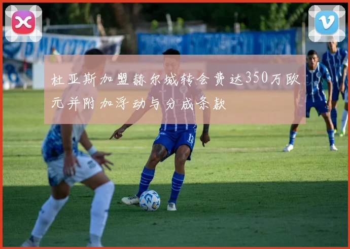 杜亚斯加盟赫尔城转会费达350万欧元并附加浮动与分成条款